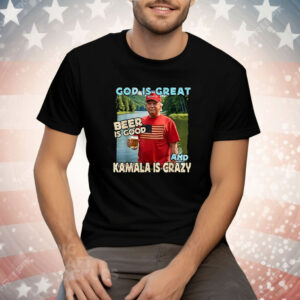 Trump God Is Great Beer Is Good And Kamala Is Crazy Tee Shirt