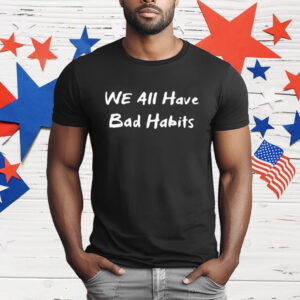 We All Have Bad Habits T-Shirt