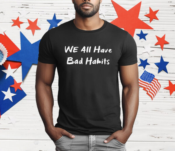 We All Have Bad Habits T-Shirt