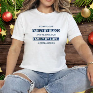 We Have Our Family by Blood and Our Family by Love Tee Shirt