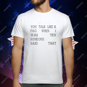 You Talk Like A Fag When I Was Ten Someone Said That T-Shirt