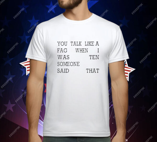 You Talk Like A Fag When I Was Ten Someone Said That T-Shirt