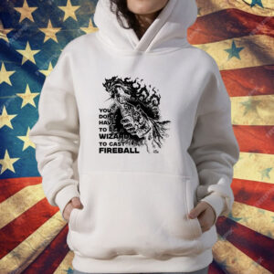 You don’t need to be a wizard to cast a fireball Shirt