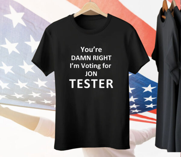 You’re damn right i’m voting for Jon Tester T-Shirt