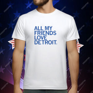 All My Friends Love Detroit T-Shirt