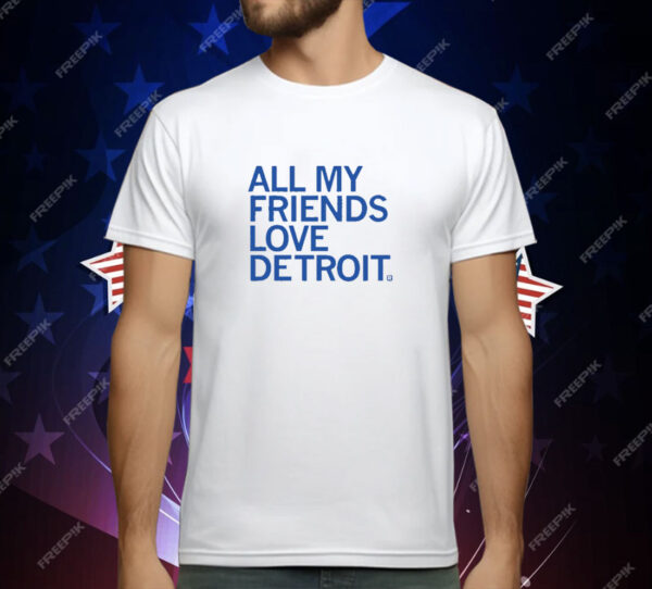 All My Friends Love Detroit T-Shirt