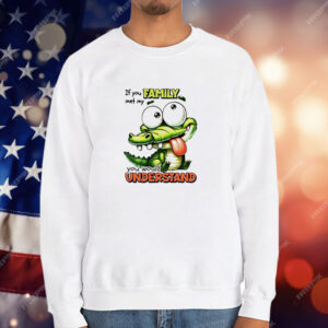Gator if you family met my you would understand T-Shirt