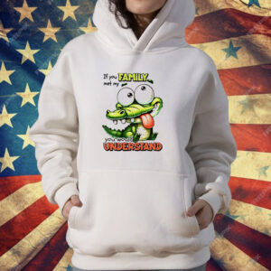 Gator if you family met my you would understand T-Shirt