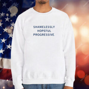 I'm a shamelessly hopeful progressive T-Shirt