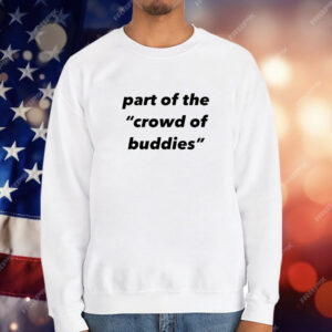 Part of the crowd of buddies T-Shirt