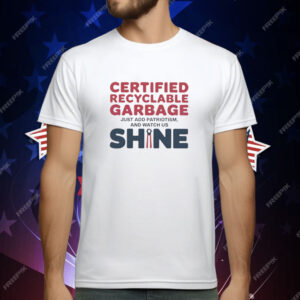 Trump Presidential Certified Recyclable Garbage Just Add Patriotism and Watch Us Shine T-Shirt