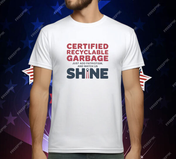 Trump Presidential Certified Recyclable Garbage Just Add Patriotism and Watch Us Shine T-Shirt