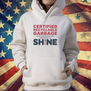 Trump Presidential Certified Recyclable Garbage Just Add Patriotism and Watch Us Shine T-Shirt