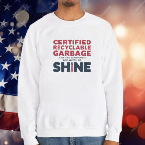 Trump Presidential Certified Recyclable Garbage Just Add Patriotism and Watch Us Shine T-Shirt