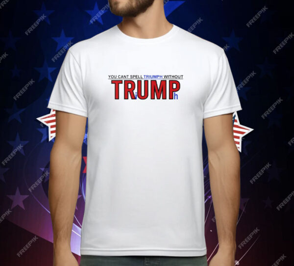 You Can’t Spell Triumph Without Trump T-Shirt