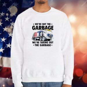 We're Not the Garbage We're Taking Out the Garbage T-Shirt