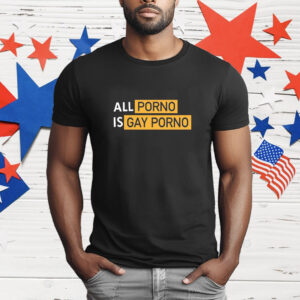 All Porno is Gay Porno T-Shirt