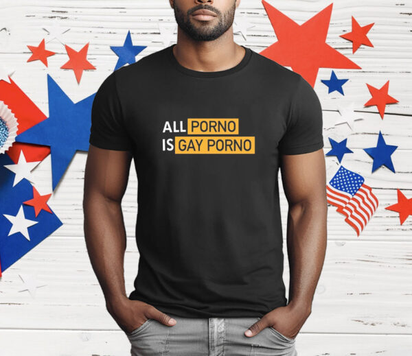 All Porno is Gay Porno T-Shirt