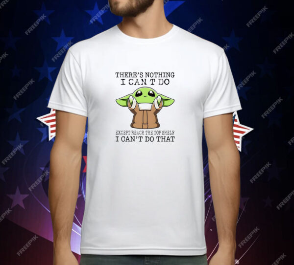 Baby Yoda There's Nothing I Can't Do Except Reach the Top Shelf I Can't Do That T-Shirt