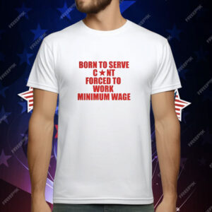 Born to Serve Cont Forced to Work Minimum Wage T-Shirt