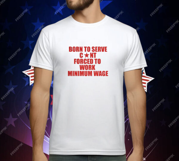 Born to Serve Cont Forced to Work Minimum Wage T-Shirt