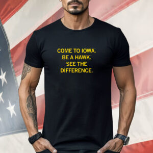 Come to Iowa Be a Hawk See the Difference Shirt