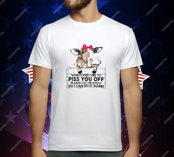 Cow Whatever I Did to Piss You Off T-Shirt