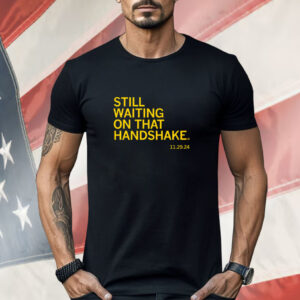 Still waiting on that handshake from 11/29/24 Shirt