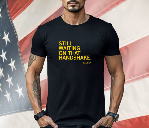 Still waiting on that handshake from 11/29/24 Shirt