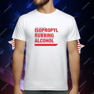 They Call Me Isopropyl The Way I'm Rubbing Myself While Drinking Alcohol T-Shirt