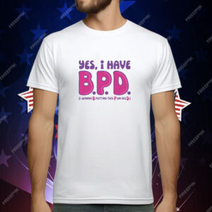 Yes I Have B.P.D T-Shirt