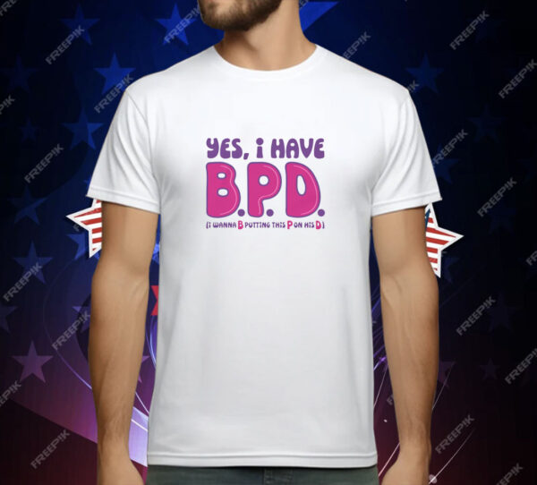 Yes I Have B.P.D T-Shirt