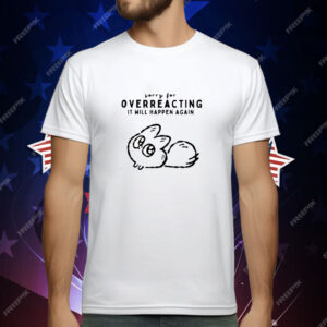 Sorry For Overreacting It Will Happen Again T-Shirt