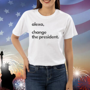 Alexa Change the President Shirt