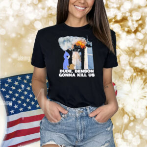 Dude Benson Gonna Kill Us 9 11 Shirt