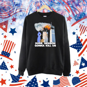 Dude Benson Gonna Kill Us 9 11 Shirt