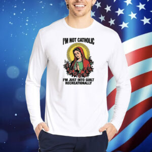 I'm Not Catholic I'm Just Into Guilt Recreationally Shirt