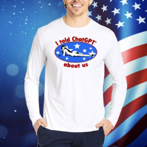 Maisonrapito I Told Chatgpt About Us Shirt