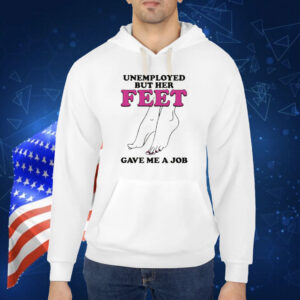 Unemployed But Her Feet Gave Me A Job Shirt