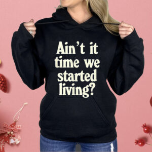 Ain’t It Time We Started Living Shirt