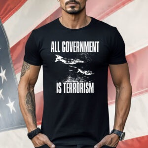 All Government Is Terrorism Shirt