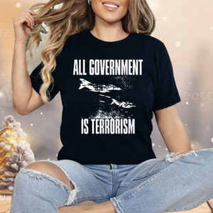 All Government Is Terrorism Shirt