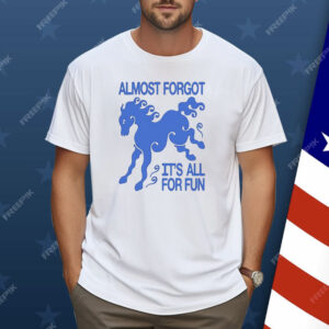 Almost Forgot It’s All For Fun Shirt