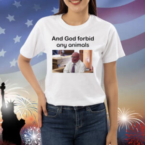 And God Forbid Any Animals Shirt