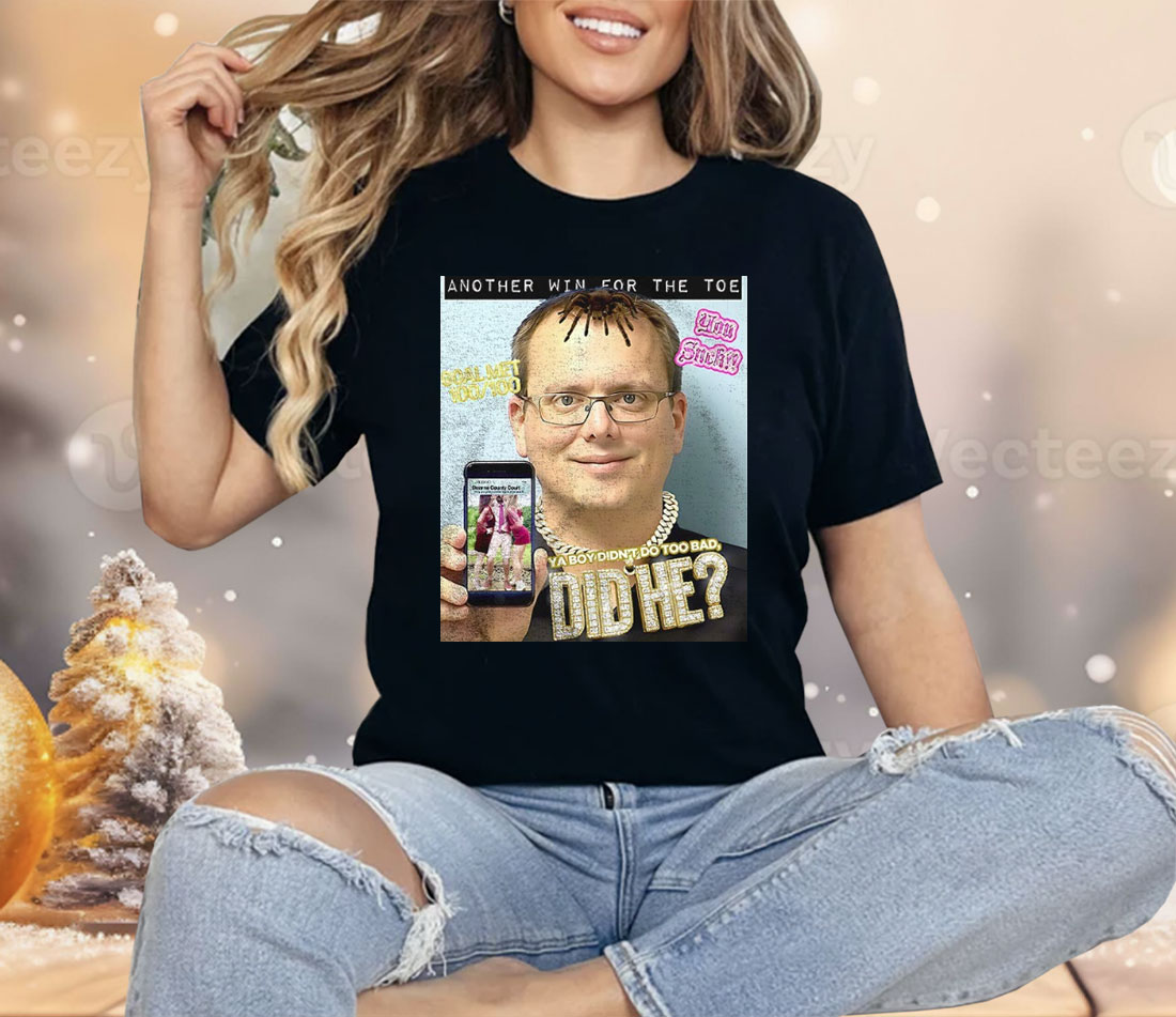 Another Win For The Toe Ya Boy Didn’t Do Too Bad Did He Shirt