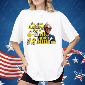 Baby Billy I Am Just Asking For A 8 Ball And 2 Million Dollars Shirt