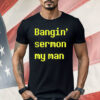 Bangin Sermon My Man Shirt