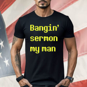 Bangin Sermon My Man Shirt