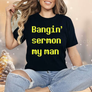Bangin Sermon My Man Shirt