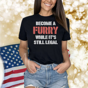 Become A Furry While It's Still Legal Shirt